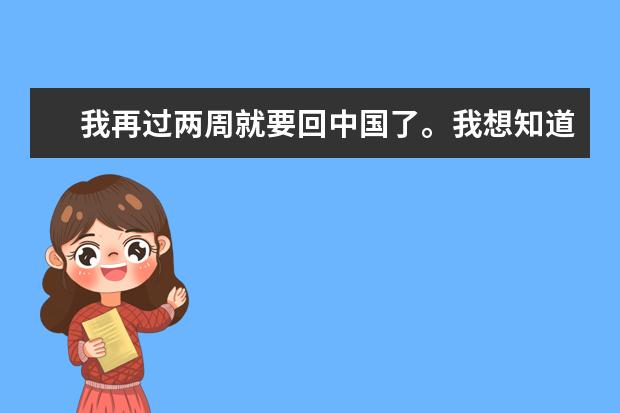 我再过两周就要回中国了。我想知道安徽省，芜湖市有什么。。。