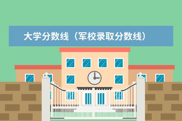 大学分数线（军校录取分数线）