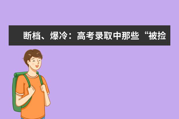 断档、爆冷：高考录取中那些“被捡漏”的985、211！（河北环境工程学院分数线）