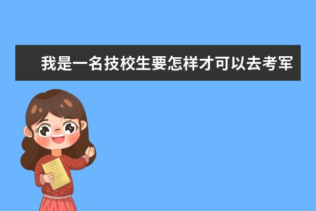 我是一名技校生要怎样才可以去考军校？？（我是应届高中毕业生，想问上部队考军校好还是去念技校好？）