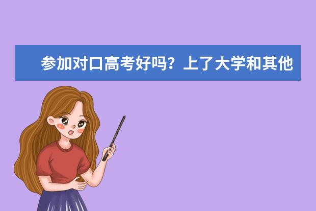 参加对口高考好吗？上了大学和其他学生一样吗