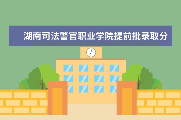 湖南司法警官职业学院提前批录取分数线是多少？