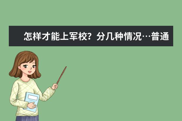 怎样才能上军校？分几种情况…普通学生可以考吗