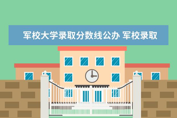 军校大学录取分数线公办 军校录取分数线