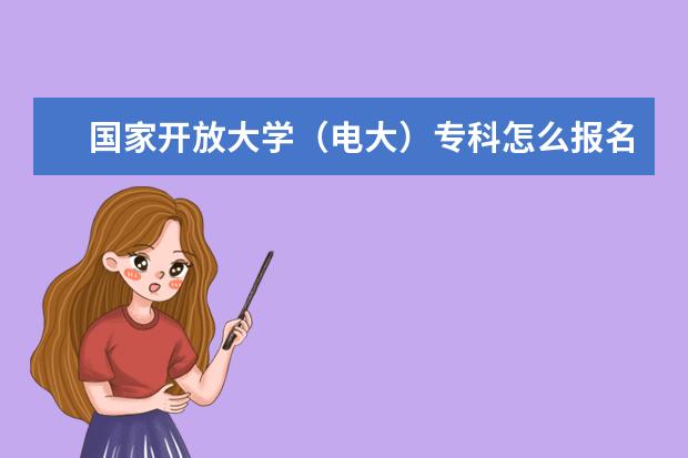 国家开放大学（电大）专科怎么报名？报名流程有哪些？