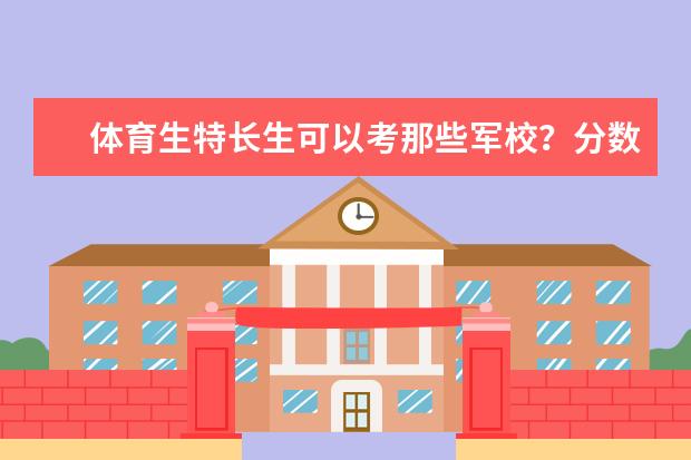 体育生特长生可以考那些军校？分数是多少？