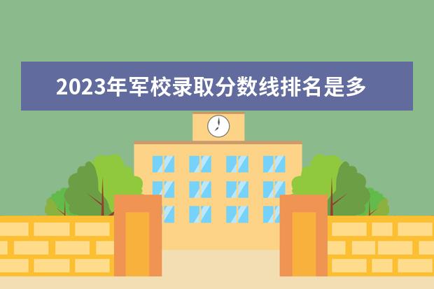 2023年军校录取分数线排名是多少？