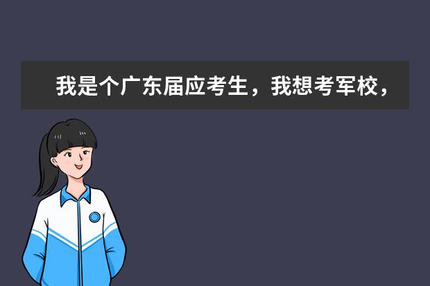 我是个广东届应考生，我想考军校，，想问问中国可考的军校和录取分数线。谢谢~ 河南二本军校最低录取分数线