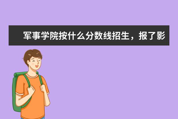 军事学院按什么分数线招生，报了影响本科录取吗