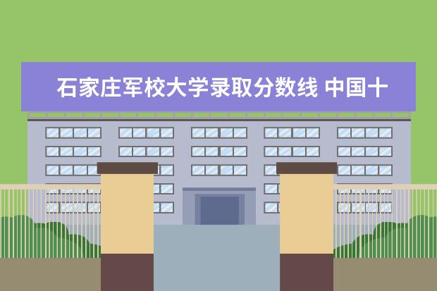 石家庄军校大学录取分数线 中国十大军校排名及录取分数线