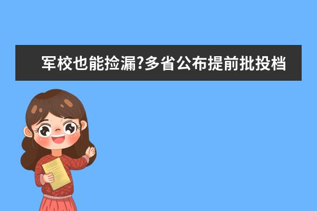 军校也能捡漏?多省公布提前批投档最低分 军校录取分数线