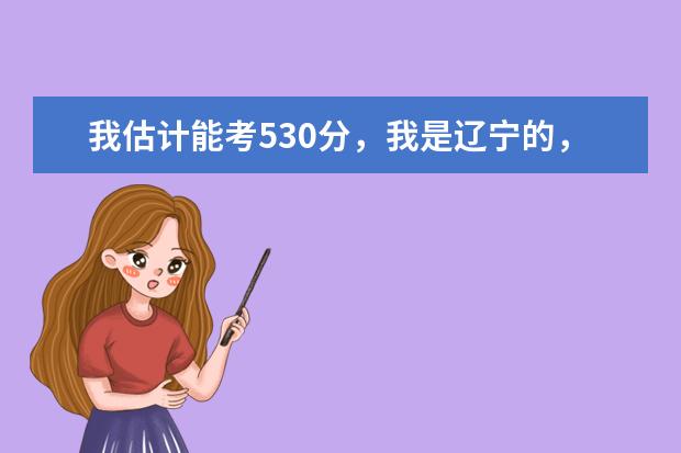 我估计能考530分，我是辽宁的，我想问我能报考哪些军校？