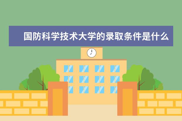 国防科学技术大学的录取条件是什么？