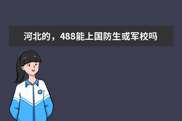 河北的，488能上国防生或军校吗？能上那个？