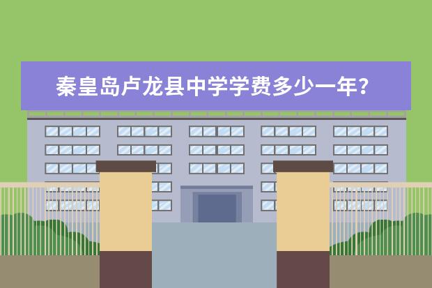 秦皇岛卢龙县中学学费多少一年？