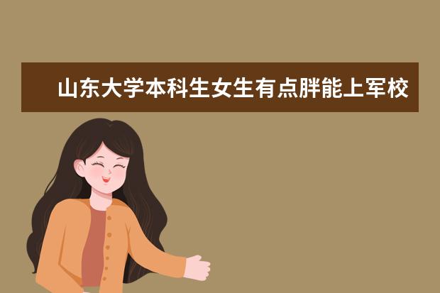 山东大学本科生女生有点胖能上军校吗