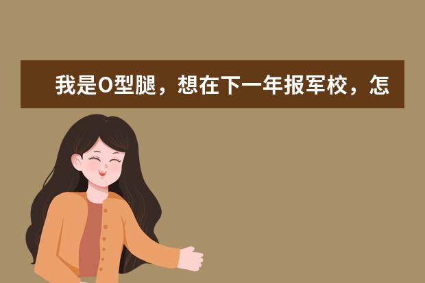 我是O型腿，想在下一年报军校，怎么能快速矫正过来？