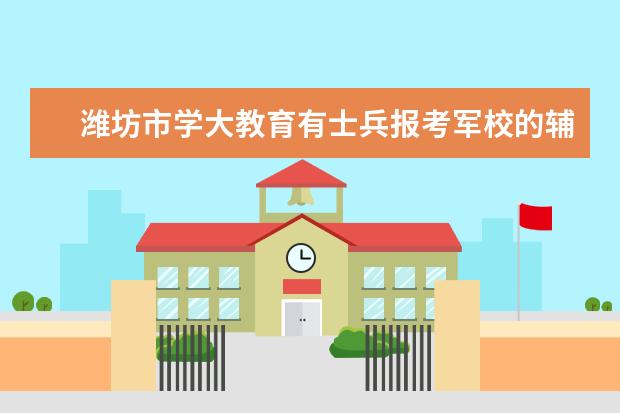 潍坊市学大教育有士兵报考军校的辅导吗