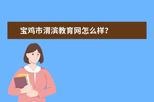 宝鸡市渭滨教育网怎么样？