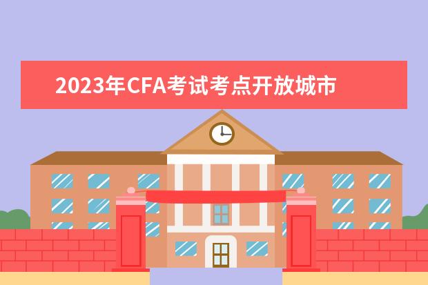 2023年CFA考试考点开放城市，具体考点有哪些？