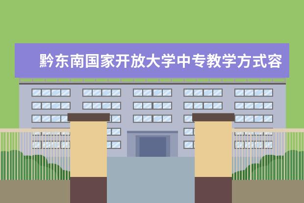 黔东南国家开放大学中专教学方式容易毕业吗报名费用为什么都不一样不能自己报名吗