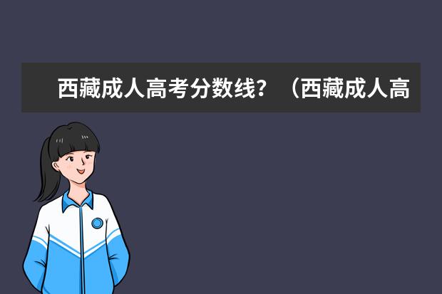 西藏成人高考分数线？（西藏成人高考的时间？）