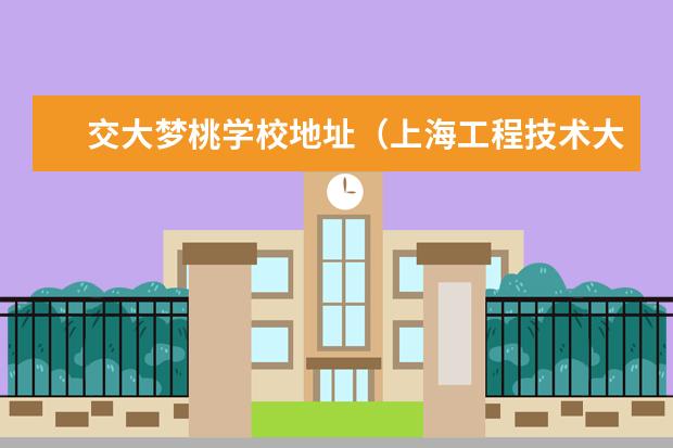 交大梦桃学校地址（上海工程技术大学有几个校区及各个校区的介绍）