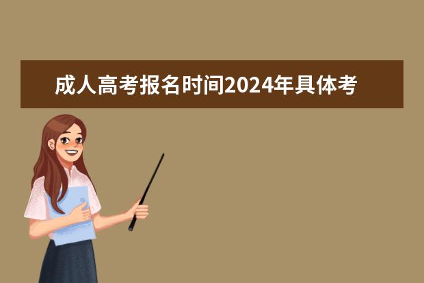 成人高考报名时间2024年具体考试时间（2024年全国成人高考详细考试时间及科目表）