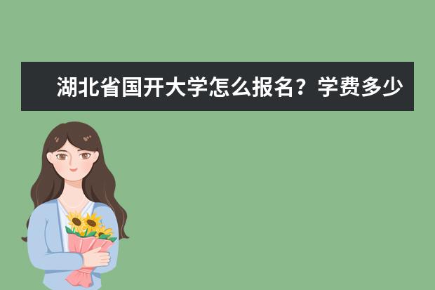 湖北省国开大学怎么报名？学费多少？