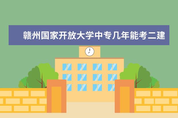 赣州国家开放大学中专几年能考二建18岁就可以报名吗