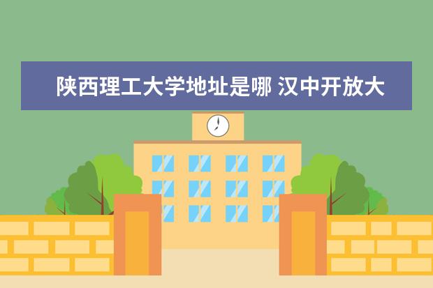 陕西理工大学地址是哪 汉中开放大学是几本