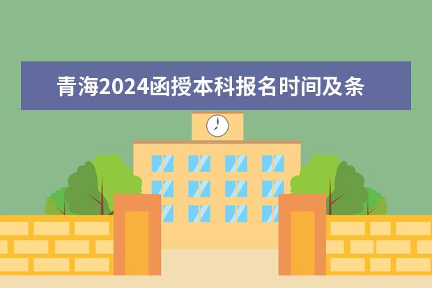 青海2024函授本科报名时间及条件有哪些