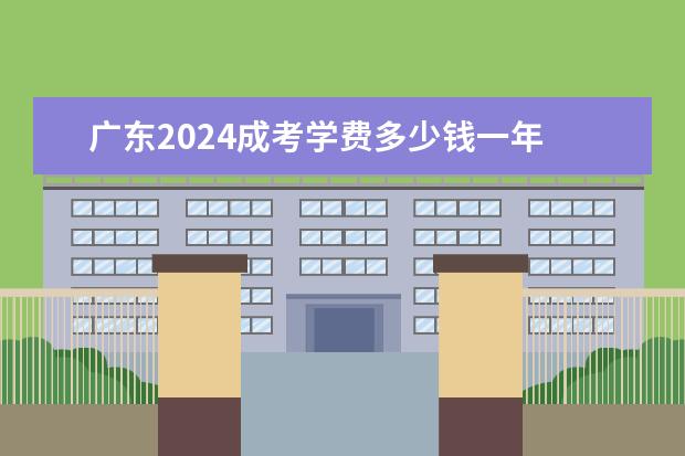 广东2024成考学费多少钱一年