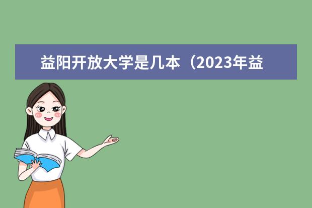 益阳开放大学是几本（2023年益阳市扬帆育才职业学校招生简章地址电话收费标准）