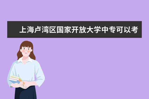 上海卢湾区国家开放大学中专可以考本科吗学历在学信网可以查到吗？