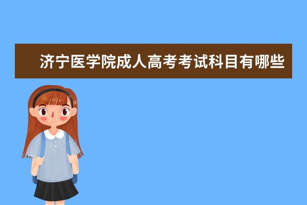 济宁医学院成人高考考试科目有哪些？