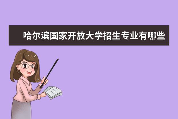 哈尔滨国家开放大学招生专业有哪些？