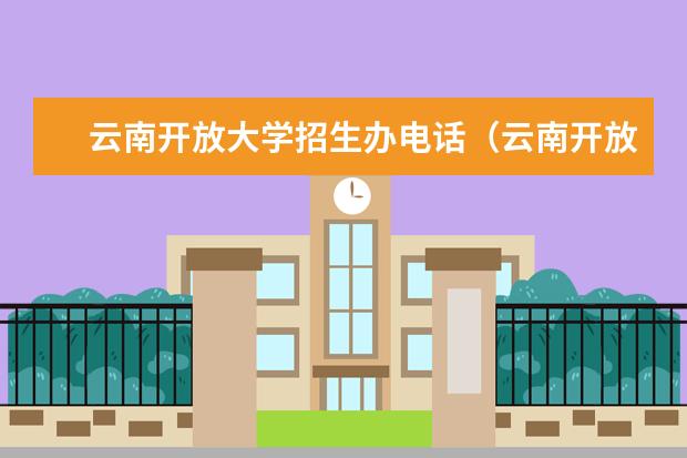 云南开放大学招生办电话（云南开放大学）