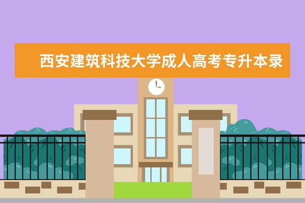 西安建筑科技大学成人高考专升本录取分数线多少分？考哪几门