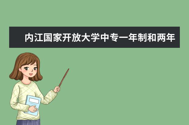 内江国家开放大学中专一年制和两年制的区别是什么国家承认的是什么学历