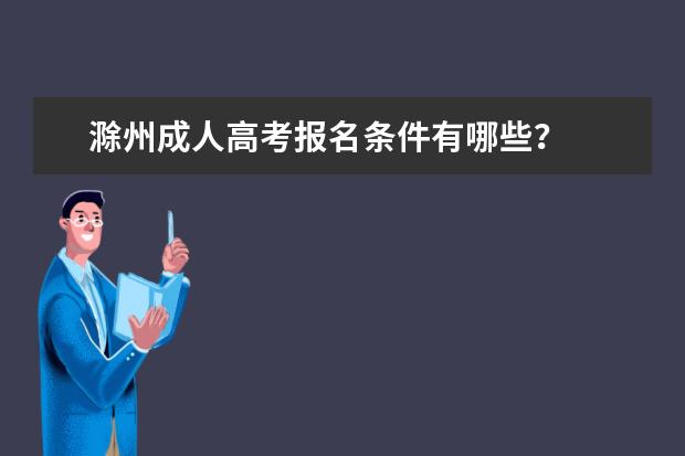 滁州成人高考报名条件有哪些？