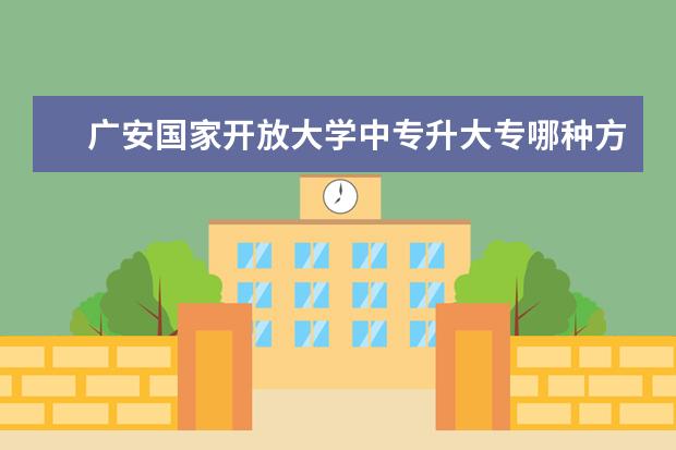 广安国家开放大学中专升大专哪种方式好一年制有考试吗？好毕业吗？