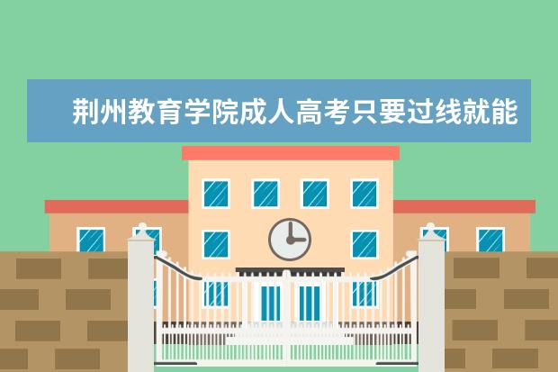 荆州教育学院成人高考只要过线就能被录取吗？