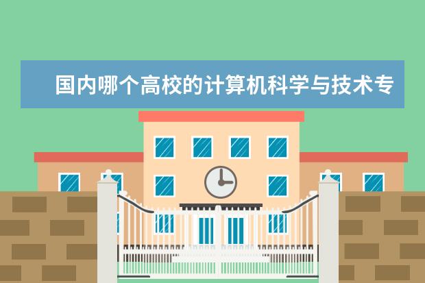 国内哪个高校的计算机科学与技术专业比较好？