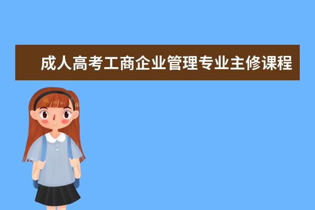 成人高考工商企业管理专业主修课程有哪些？