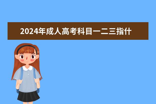 2024年成人高考科目一二三指什么