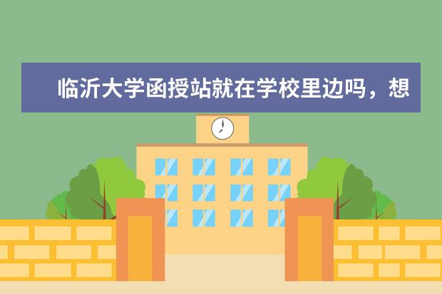 临沂大学函授站就在学校里边吗，想参加临沂大学的成人高考考试