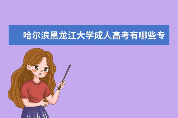 哈尔滨黑龙江大学成人高考有哪些专业？