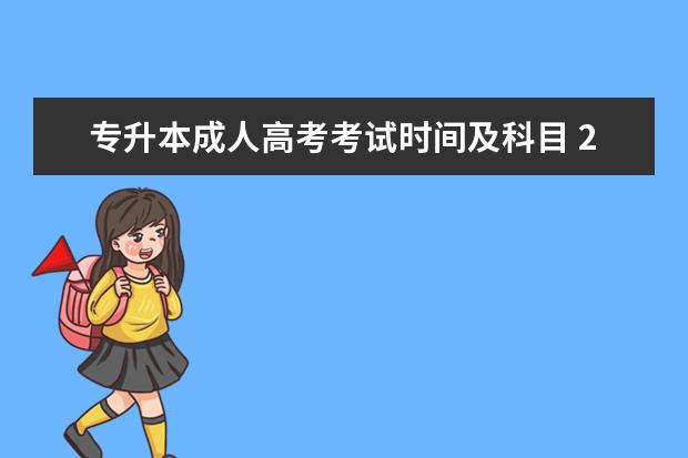 专升本成人高考考试时间及科目 2024年全国成人高考详细考试时间及科目表