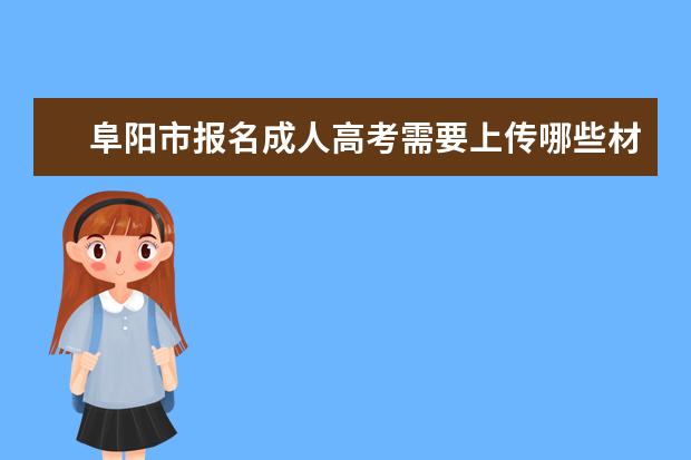 阜阳市报名成人高考需要上传哪些材料？